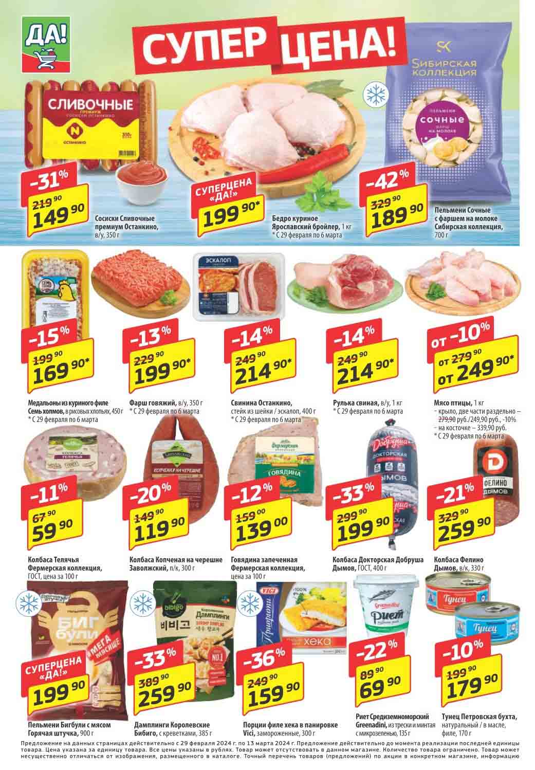 Сосиски Сливочные премиум Останкино, B/y, 350 г:  149.90 руб.
    Бедро куриное Ярославский бройлер, 1 кг: 199.90 руб.
    Медальоны из куриного филе Семь холмов, в рисовых хлопьях, 450 г: 169.90 руб.

Скидки:

    Пельмени Сочные с фаршем на молоке Сибирская коллекция, 700 г: 189.90 руб.
    Фарш говяжий, в/у, 350 г: 199.90 руб.
    Свинина Останкино, стейк из шейки / эскалоп, 400 г:  214.90 руб.
    Рулька свиная, в/у, 1 кг:  214.90 руб.
    Мясо птицы Добруша:
        Крыло, две части раздельно:  249.90 руб.
        На косточке: 339.90 руб.
    Колбаса Докторская Добруша, ГОСТ, 400 г:  199.90 руб.
    Колбаса Фелино Дымов, в/к, 330 г:  259.90 руб.
    Колбаса Телячья Фермерская коллекция, ГОСТ, цена за 100 г: 59.90 руб.
    Колбаса Копченая на черешне Заволжский, п/к, 300 г:  119.90 руб.
    Говядина запеченная Фермерская коллекция, цена за 100 г: 139.90 руб.
    Дамплинги Королевские Бибиго, с креветками, 385 г:  -> 259.90 руб.
    Порции филе хека в панировке Vісі, замороженные, 300 г: 159.90 руб.
    Риет Средиземноморский Тунец Петровская бухта, 170 г: 69.90 руб.
    Тунец Greenadini: 179.90 руб.